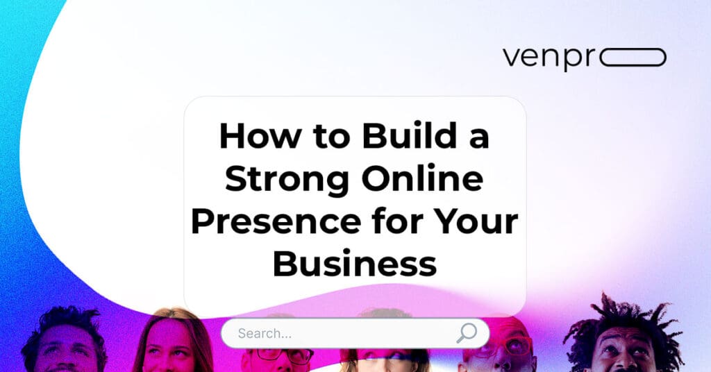 How to Build a Strong Online Presence for Your Business