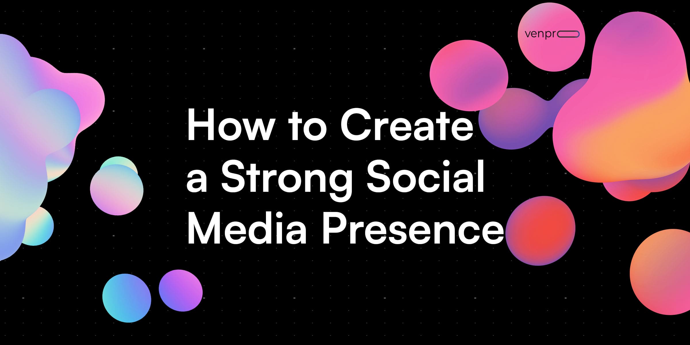 How to Create a Strong Social Media Presence